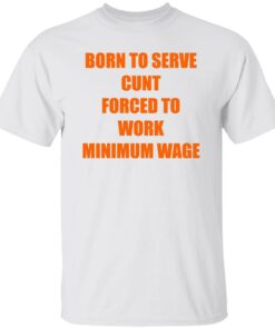 Born To Serve Cnt Forced To Work Minimum Wage Shirt Shirt Sweatshirt Long Sleeve Hoodie Tank Mug 4 Born To Serve Cnt Forced To Work Minimum Wage Shirt Shirt Sweatshirt Long Sleeve Hoodie Tank Mug 5