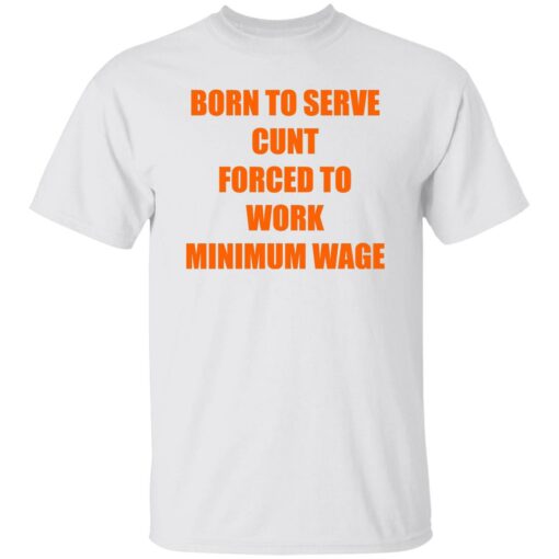 Born To Serve Cnt Forced To Work Minimum Wage Shirt Shirt Sweatshirt Long Sleeve Hoodie Tank Mug