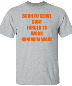 Born To Serve Cnt Forced To Work Minimum Wage Shirt Shirt Sweatshirt Long Sleeve Hoodie Tank Mug 5 Born To Serve Cnt Forced To Work Minimum Wage Shirt Shirt Sweatshirt Long Sleeve Hoodie Tank Mug 6