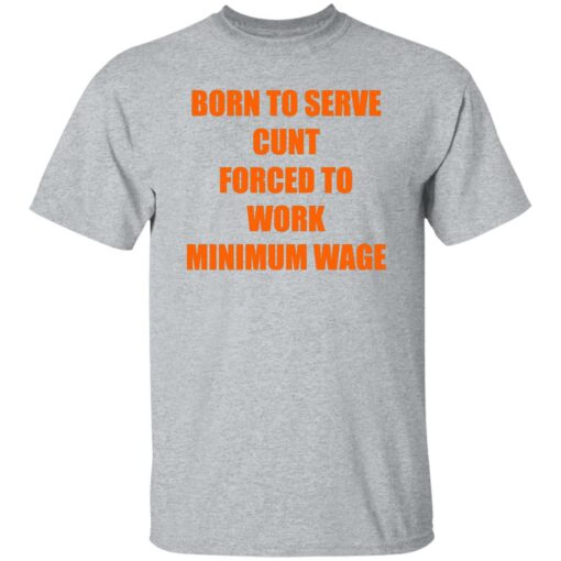 Born To Serve Cnt Forced To Work Minimum Wage Shirt Shirt Sweatshirt Long Sleeve Hoodie Tank Mug