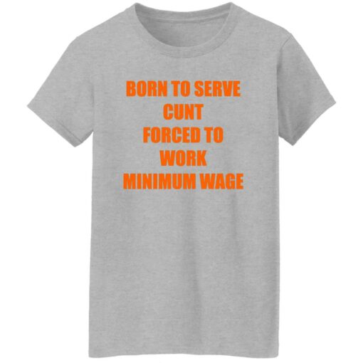 Born To Serve Cnt Forced To Work Minimum Wage Shirt Shirt Sweatshirt Long Sleeve Hoodie Tank Mug