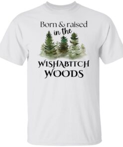 Born and raised in the wishabtch woods shirt Shirt Sweatshirt Long Sleeve Hoodie Tank Mug