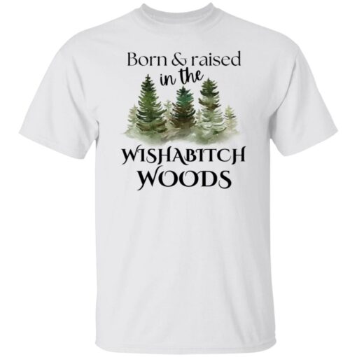 Born and raised in the wishabtch woods shirt Shirt Sweatshirt Long Sleeve Hoodie Tank Mug