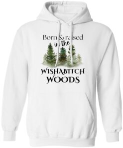 Born and raised in the wishabtch woods shirt Shirt Sweatshirt Long Sleeve Hoodie Tank Mug