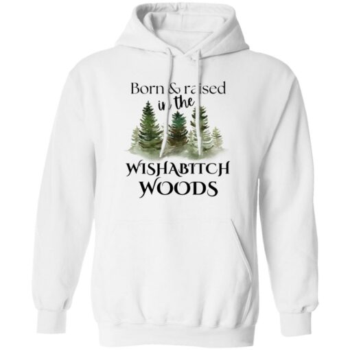 Born and raised in the wishabtch woods shirt Shirt Sweatshirt Long Sleeve Hoodie Tank Mug