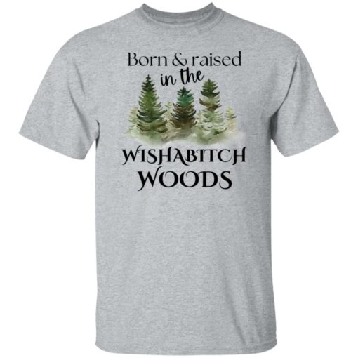 Born and raised in the wishabtch woods shirt Shirt Sweatshirt Long Sleeve Hoodie Tank Mug