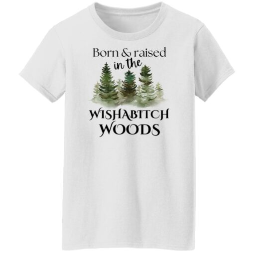 Born and raised in the wishabtch woods shirt Shirt Sweatshirt Long Sleeve Hoodie Tank Mug