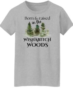 Born and raised in the wishabtch woods shirt Shirt Sweatshirt Long Sleeve Hoodie Tank Mug 6 Born and raised in the wishabtch woods shirt Shirt Sweatshirt Long Sleeve Hoodie Tank Mug 7
