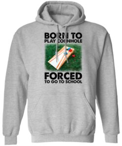 Born to play cornhole forced to go to school shirt Shirt Sweatshirt Long Sleeve Hoodie Tank Mug