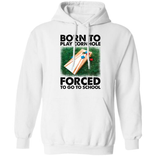 Born to play cornhole forced to go to school shirt Shirt Sweatshirt Long Sleeve Hoodie Tank Mug