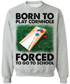 Born to play cornhole forced to go to school shirt Shirt Sweatshirt Long Sleeve Hoodie Tank Mug 3
