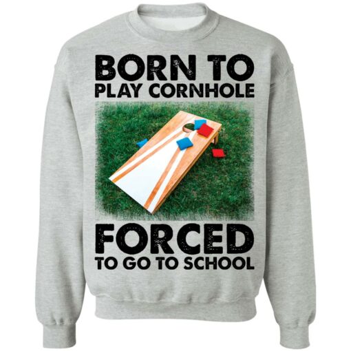 Born to play cornhole forced to go to school shirt Shirt Sweatshirt Long Sleeve Hoodie Tank Mug