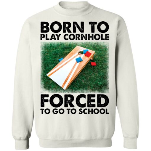 Born to play cornhole forced to go to school shirt Shirt Sweatshirt Long Sleeve Hoodie Tank Mug