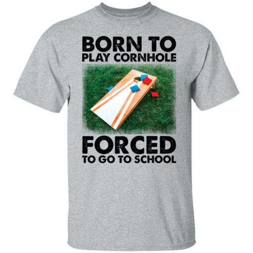 Born to play cornhole forced to go to school shirt Shirt Sweatshirt Long Sleeve Hoodie Tank Mug