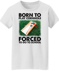 Born to play cornhole forced to go to school shirt Shirt Sweatshirt Long Sleeve Hoodie Tank Mug 7