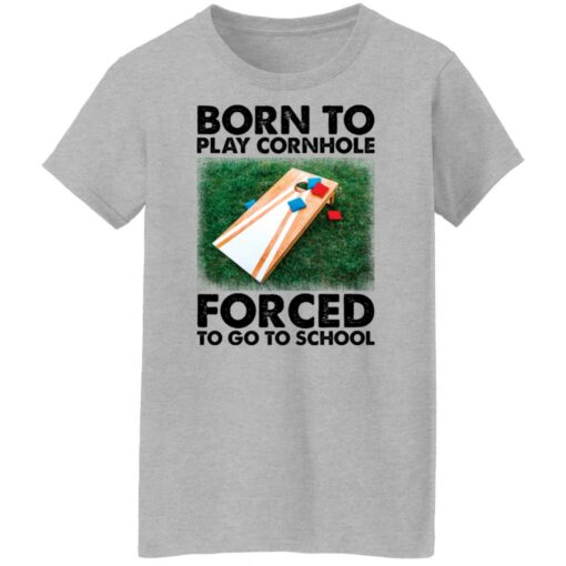 Born to play cornhole forced to go to school shirt Shirt Sweatshirt Long Sleeve Hoodie Tank Mug