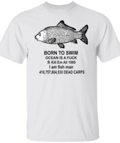 Born to swim ocean is a fck kill em all 1989 i am fish man shirt Shirt Sweatshirt Long Sleeve Hoodie Tank Mug
