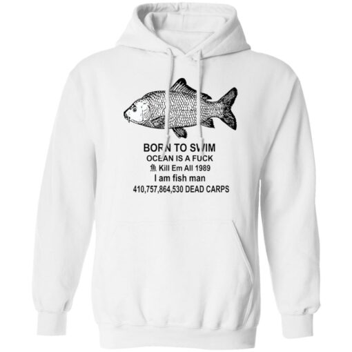 Born to swim ocean is a fck kill em all 1989 i am fish man shirt Shirt Sweatshirt Long Sleeve Hoodie Tank Mug