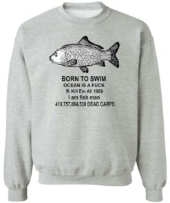 Born to swim ocean is a fck kill em all 1989 i am fish man shirt Shirt Sweatshirt Long Sleeve Hoodie Tank Mug 2 Born to swim ocean is a fck kill em all 1989 i am fish man shirt Shirt Sweatshirt Long Sleeve Hoodie Tank Mug 3