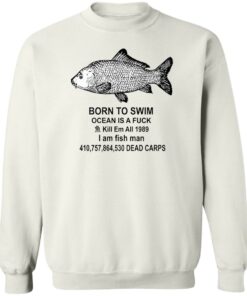 Born to swim ocean is a fck kill em all 1989 i am fish man shirt Shirt Sweatshirt Long Sleeve Hoodie Tank Mug 3 Born to swim ocean is a fck kill em all 1989 i am fish man shirt Shirt Sweatshirt Long Sleeve Hoodie Tank Mug 4