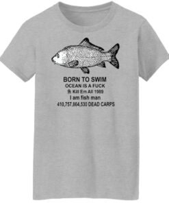 Born to swim ocean is a fck kill em all 1989 i am fish man shirt Shirt Sweatshirt Long Sleeve Hoodie Tank Mug 6 Born to swim ocean is a fck kill em all 1989 i am fish man shirt Shirt Sweatshirt Long Sleeve Hoodie Tank Mug 7