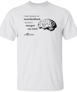 Brain i wasn’t going to do neurofeedback shirt Shirt Sweatshirt Long Sleeve Hoodie Tank Mug
