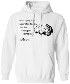 Brain i wasn’t going to do neurofeedback shirt Shirt Sweatshirt Long Sleeve Hoodie Tank Mug