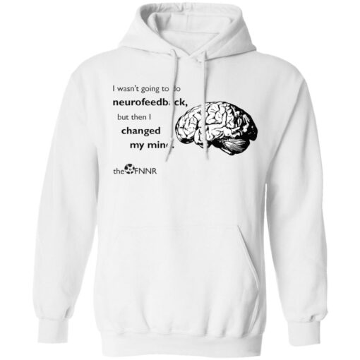 Brain i wasn’t going to do neurofeedback shirt Shirt Sweatshirt Long Sleeve Hoodie Tank Mug