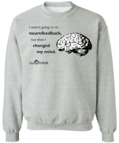 Brain i wasnt going to do neurofeedback shirt Shirt Sweatshirt Long Sleeve Hoodie Tank Mug 3