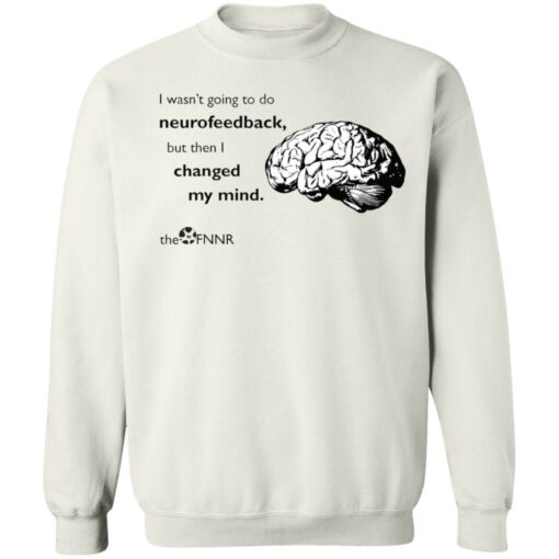 Brain i wasn’t going to do neurofeedback shirt Shirt Sweatshirt Long Sleeve Hoodie Tank Mug