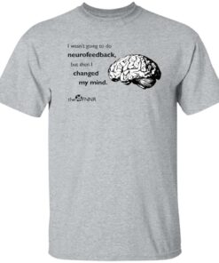 Brain i wasnt going to do neurofeedback shirt Shirt Sweatshirt Long Sleeve Hoodie Tank Mug 5