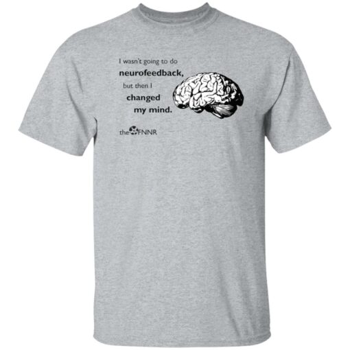 Brain i wasn’t going to do neurofeedback shirt Shirt Sweatshirt Long Sleeve Hoodie Tank Mug