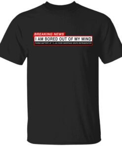 Breaking News I Am Bored Out Of My Mind Shirt Shirt Sweatshirt Long Sleeve Hoodie Tank Mug