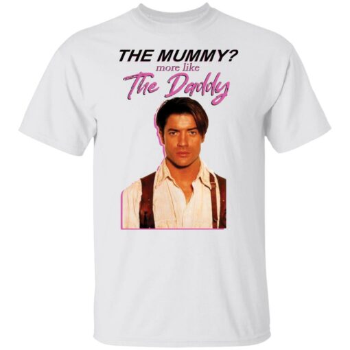 Brendan Fraser the mummy more like the daddy shirt Shirt Sweatshirt Long Sleeve Hoodie Tank Mug