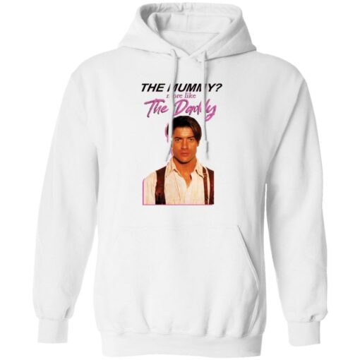 Brendan Fraser the mummy more like the daddy shirt Shirt Sweatshirt Long Sleeve Hoodie Tank Mug