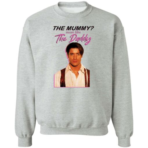 Brendan Fraser the mummy more like the daddy shirt Shirt Sweatshirt Long Sleeve Hoodie Tank Mug