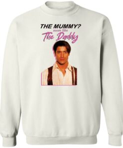 Brendan Fraser the mummy more like the daddy shirt Shirt Sweatshirt Long Sleeve Hoodie Tank Mug 4