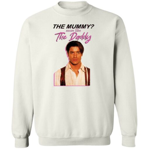 Brendan Fraser the mummy more like the daddy shirt Shirt Sweatshirt Long Sleeve Hoodie Tank Mug