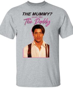 Brendan Fraser the mummy more like the daddy shirt Shirt Sweatshirt Long Sleeve Hoodie Tank Mug 5