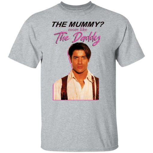 Brendan Fraser the mummy more like the daddy shirt Shirt Sweatshirt Long Sleeve Hoodie Tank Mug