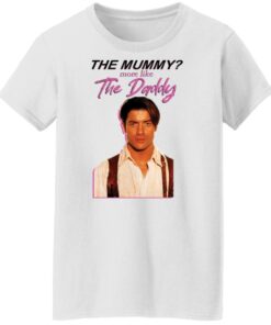 Brendan Fraser the mummy more like the daddy shirt Shirt Sweatshirt Long Sleeve Hoodie Tank Mug 6