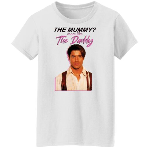 Brendan Fraser the mummy more like the daddy shirt Shirt Sweatshirt Long Sleeve Hoodie Tank Mug