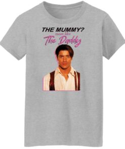 Brendan Fraser the mummy more like the daddy shirt Shirt Sweatshirt Long Sleeve Hoodie Tank Mug 7
