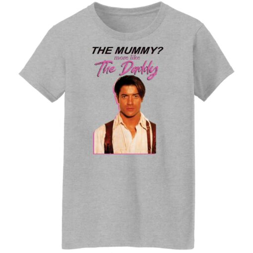 Brendan Fraser the mummy more like the daddy shirt Shirt Sweatshirt Long Sleeve Hoodie Tank Mug