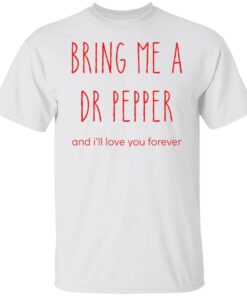 Bring me a dr pepper and i’ll love you forever shirt Shirt Sweatshirt Long Sleeve Hoodie Tank Mug
