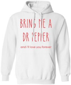 Bring me a dr pepper and i’ll love you forever shirt Shirt Sweatshirt Long Sleeve Hoodie Tank Mug