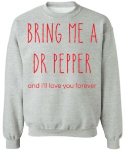 Bring me a dr pepper and ill love you forever shirt Shirt Sweatshirt Long Sleeve Hoodie Tank Mug 3