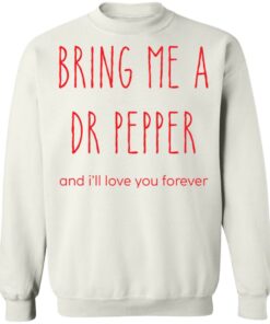 Bring me a dr pepper and ill love you forever shirt Shirt Sweatshirt Long Sleeve Hoodie Tank Mug 4