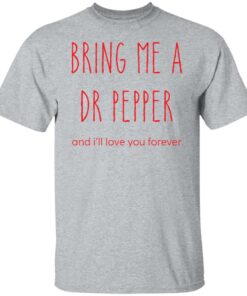 Bring me a dr pepper and ill love you forever shirt Shirt Sweatshirt Long Sleeve Hoodie Tank Mug 5