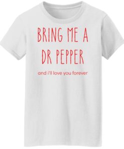 Bring me a dr pepper and ill love you forever shirt Shirt Sweatshirt Long Sleeve Hoodie Tank Mug 6